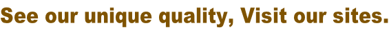 See our unique quality, Visit our sites.